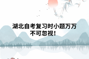湖北自考復(fù)習(xí)時(shí)小題萬(wàn)萬(wàn)不可忽視！
