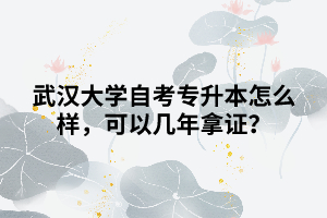 武漢大學(xué)自考專升本怎么樣，可以幾年拿證？