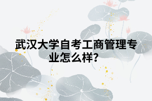 武漢大學(xué)自考工商管理專業(yè)怎么樣？
