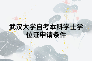 武漢大學自考本科學士學位證申請條件