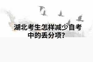 湖北考生怎樣減少自考中的丟分項(xiàng)？