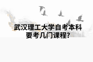 武漢理工大學(xué)自考本科要考幾門課程? 武漢理工大學(xué)自考本科要考幾門課程?