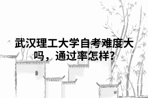 武漢理工大學(xué)自考難度大嗎，通過率怎樣?