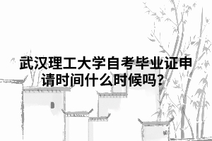 武漢理工大學自考畢業(yè)證申請時間什么時候嗎？