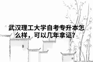 武漢理工大學(xué)自考專(zhuān)升本怎么樣，可以幾年拿證？