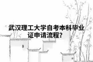 武漢理工大學自考本科畢業(yè)證申請流程？