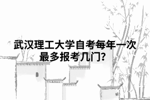 武漢理工大學(xué)自考每年一次最多報考幾門？