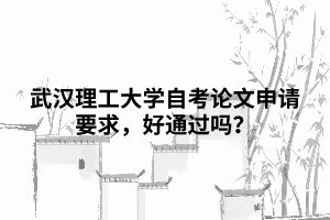 武漢理工大學(xué)自考論文申請(qǐng)要求，好通過(guò)嗎？