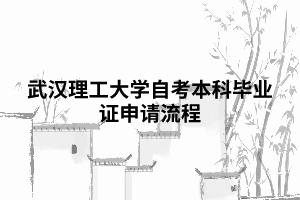 武漢理工大學(xué)自考本科畢業(yè)證申請流程 武漢理工大學(xué)自考本科畢業(yè)證申請流程