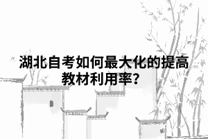 湖北自考如何最大化的提高教材利用率？