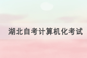 2021年4月湖北自考計(jì)算機(jī)化考試（00018、00019合卷）通知