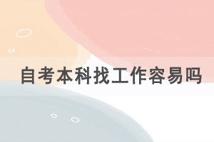 自考本科找工作容易嗎，自考的優(yōu)勢(shì)有哪些？