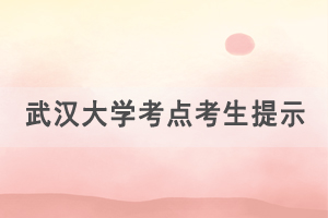 2021年湖北學(xué)位外語考試武漢大學(xué)考點考生出行提示