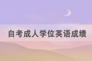2021年湖北自考成人學(xué)位英語成績(jī)什么時(shí)候出來？