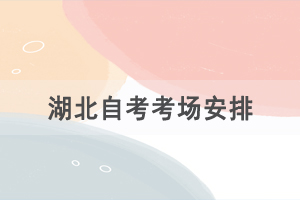 2021年4月湖北自考考場(chǎng)安排是怎樣的？