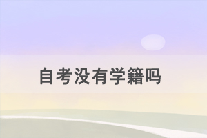 自考沒有學(xué)籍嗎，考試科目有哪些？