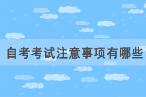 自考考試注意事項有哪些，如何應(yīng)對自考才能正常發(fā)揮？