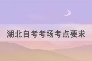 2021年上半年湖北自考考場(chǎng)考點(diǎn)有什么特殊要求嗎？