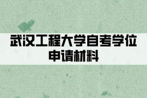 武漢工程大學(xué)自考學(xué)位申請材料