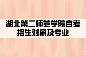 湖北第二師范學(xué)院自考全日制招生對象及專業(yè)