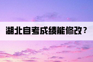 湖北自考成績(jī)能修改嗎？