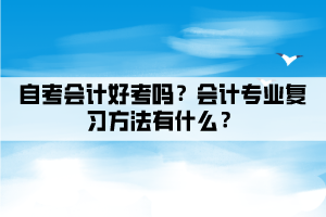 自考會(huì)計(jì)好考嗎？會(huì)計(jì)專業(yè)復(fù)習(xí)方法有什么？