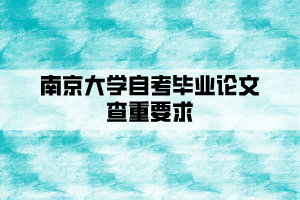 南京大學(xué)自考畢業(yè)論文查重要求是什么？