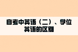 自考中英語(yǔ)（二）、學(xué)位英語(yǔ)的區(qū)別