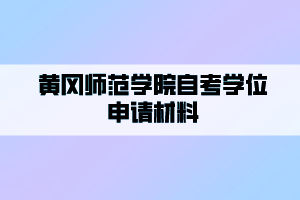 黃岡師范學院自考學位申請材料