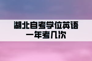 湖北自考學(xué)位英語(yǔ)一年申請(qǐng)幾次