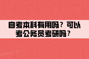 自考本科有用嗎？可以考公務(wù)員考研嗎？