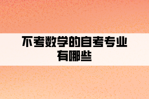 不考數(shù)學(xué)的自考專業(yè)有哪些？