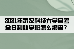 2021年武漢科技大學(xué)自考全日制助學(xué)班怎么報(bào)名？