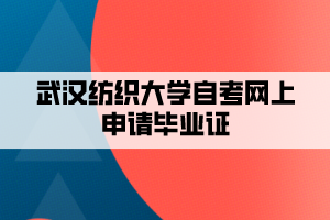 武漢紡織大學(xué)自考網(wǎng)上申請畢業(yè)證