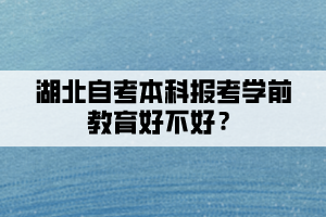 湖北自考本科報(bào)考學(xué)前教育好不好？