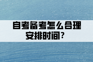 自考備考時(shí)間不夠，怎么合理安排時(shí)間？