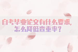 自考畢業(yè)論文有什么要求，怎么降低查重率？