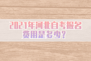 2021年河北自考報名費用是多少？