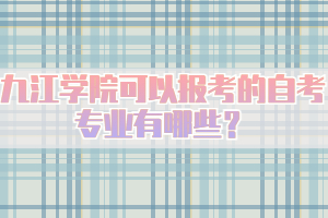 九江學(xué)院可以報(bào)考的自考專業(yè)有哪些？