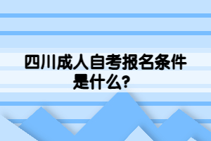 四川成人自考報名條件是什么？