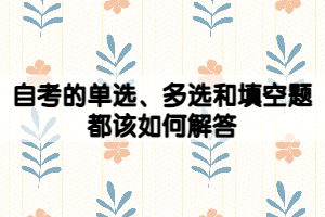 自考的單選、多選和填空題都該如何解答？