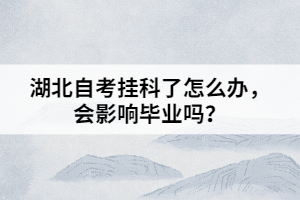 湖北自考掛科了怎么辦，會影響畢業(yè)嗎？