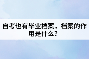 自考也有畢業(yè)檔案，檔案的作用是什么？