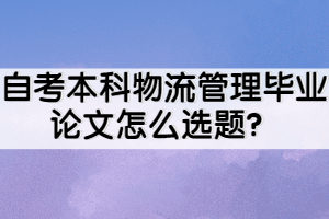 自考本科物流管理畢業(yè)論文怎么選題？