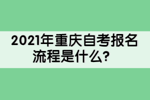 2021年重慶自考報(bào)名流程是什么？