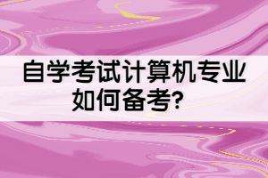 自學(xué)考試計(jì)算機(jī)專業(yè)如何備考？