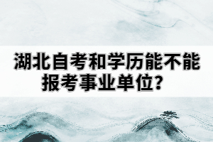 湖北自考和學(xué)歷能不能報(bào)考事業(yè)單位？