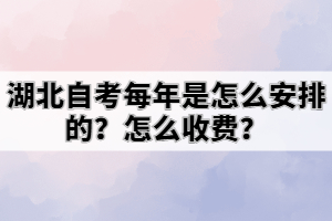 湖北自考每年是怎么安排的？怎么收費(fèi)？
