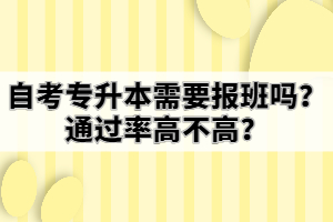 自考專升本需要報(bào)班嗎？通過(guò)率高不高？