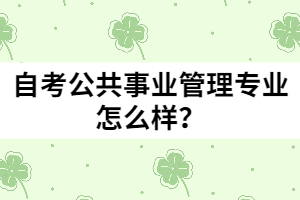 自考公共事業(yè)管理專業(yè)怎么樣？